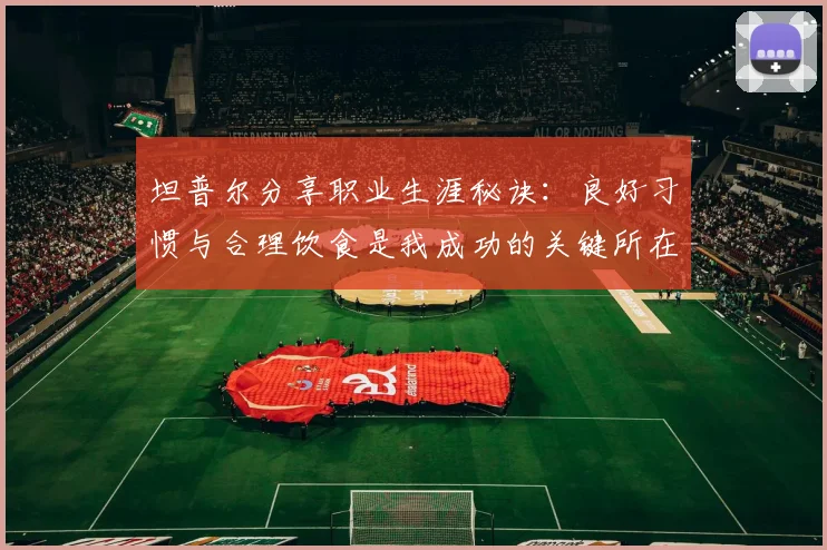坦普尔分享职业生涯秘诀：良好习惯与合理饮食是我成功的关键所在