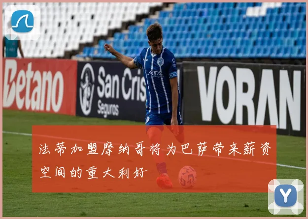 法蒂加盟摩纳哥将为巴萨带来薪资空间的重大利好