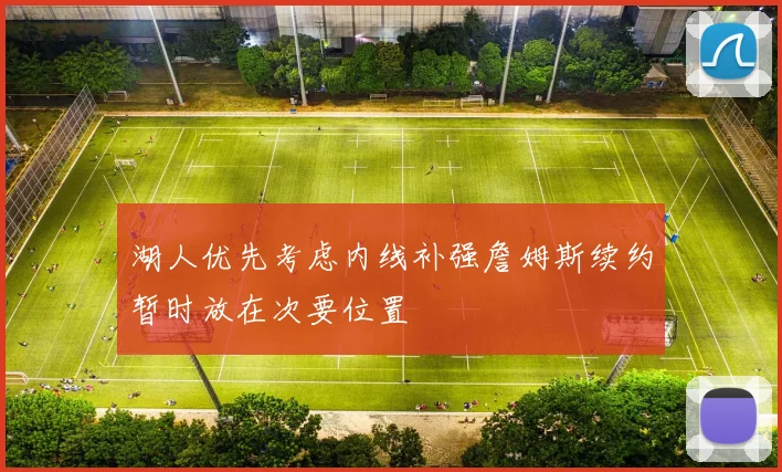 湖人优先考虑内线补强詹姆斯续约暂时放在次要位置
