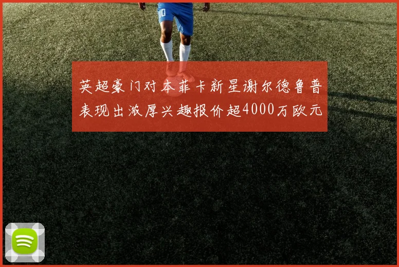 英超豪门对本菲卡新星谢尔德鲁普表现出浓厚兴趣报价超4000万欧元可行
