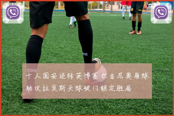 十人国安逆转英博塞尔吉尼奥角球助攻拉莫斯头球破门锁定胜局