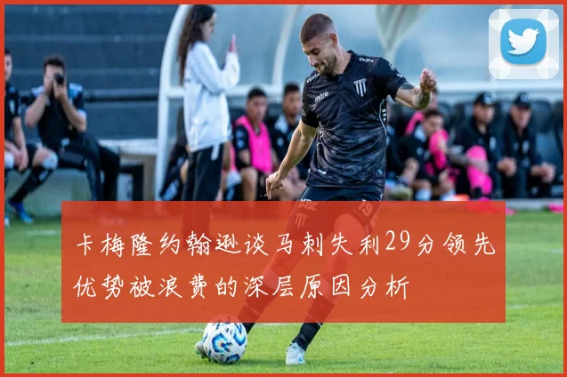 卡梅隆约翰逊谈马刺失利29分领先优势被浪费的深层原因分析