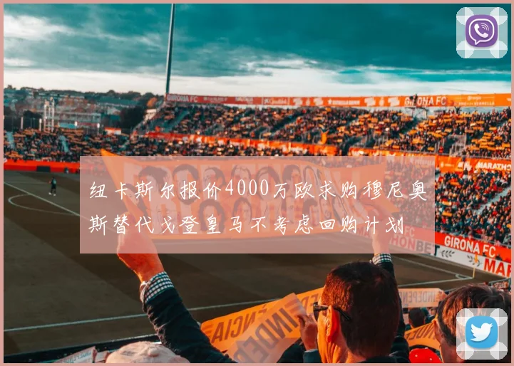 纽卡斯尔报价4000万欧求购穆尼奥斯替代戈登皇马不考虑回购计划